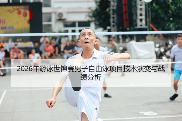 2026年游泳世锦赛男子自由泳项目技术演变与战绩分析