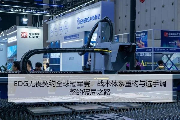 EDG无畏契约全球冠军赛：战术体系重构与选手调整的破局之路