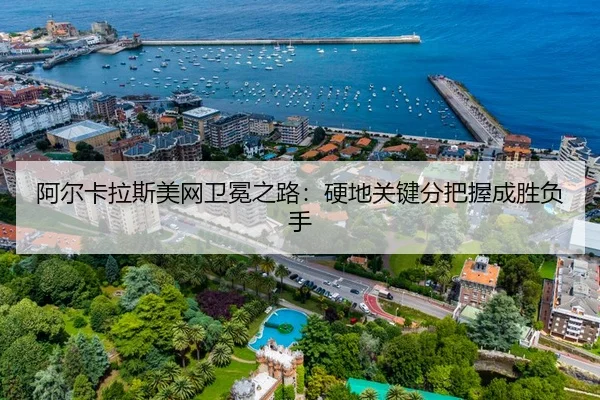 阿尔卡拉斯美网卫冕之路：硬地关键分把握成胜负手