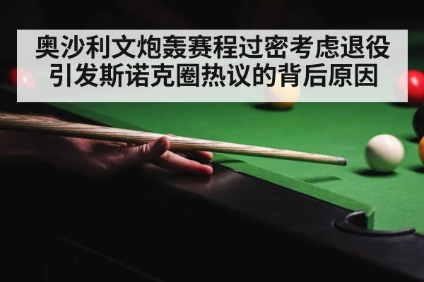 奥沙利文炮轰赛程过密考虑退役引发斯诺克圈热议的背后原因