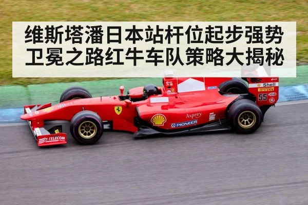 维斯塔潘日本站杆位起步强势卫冕之路红牛车队策略大揭秘