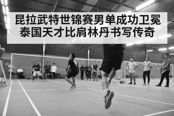 昆拉武特世锦赛男单成功卫冕 泰国天才比肩林丹书写传奇