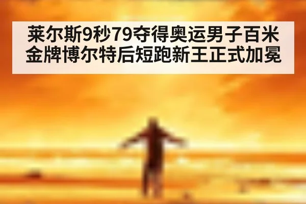 莱尔斯9秒79夺得奥运男子百米金牌博尔特后短跑新王正式加冕